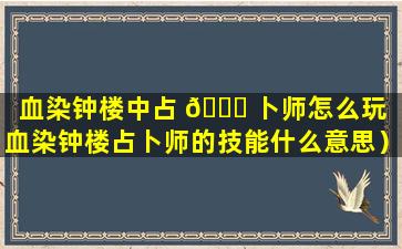 血染钟楼中占 🐘 卜师怎么玩（血染钟楼占卜师的技能什么意思）